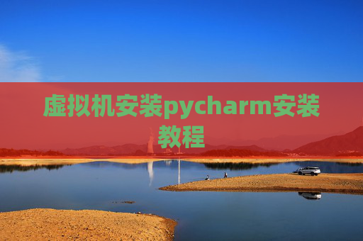 虚拟机安装pycharm安装教程 虚拟机安装pycharm安装教程